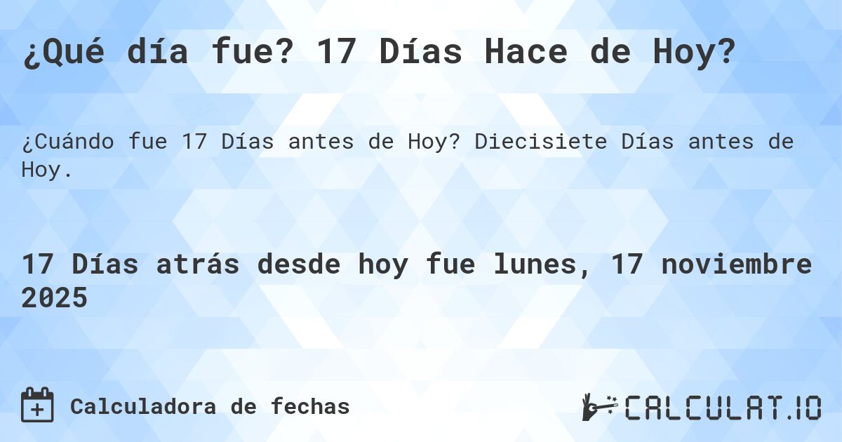 ¿Qué día fue? 17 Días Hace de Hoy?. Diecisiete Días antes de Hoy.