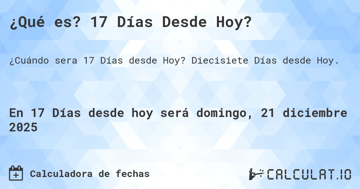 ¿Qué es? 17 Días Desde Hoy?. Diecisiete Días desde Hoy.