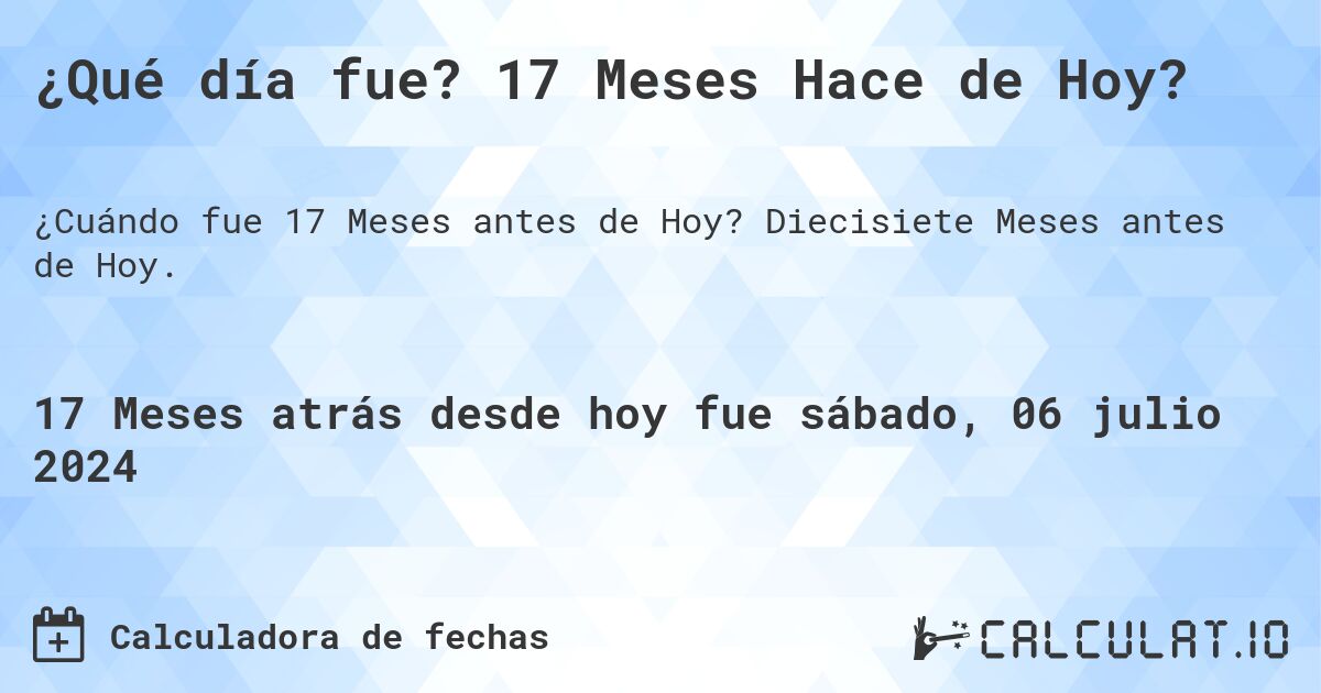 ¿Qué día fue? 17 Meses Hace de Hoy?. Diecisiete Meses antes de Hoy.