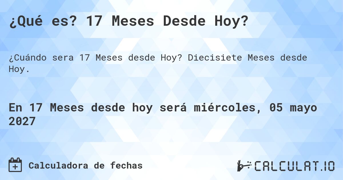 ¿Qué es? 17 Meses Desde Hoy?. Diecisiete Meses desde Hoy.