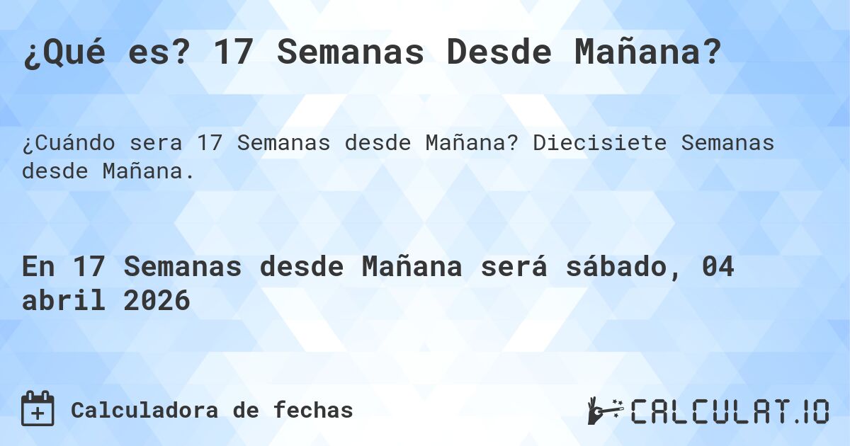 ¿Qué es? 17 Semanas Desde Mañana?. Diecisiete Semanas desde Mañana.