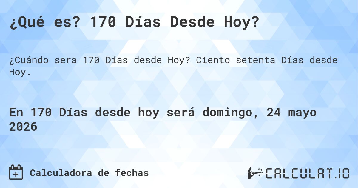 ¿Qué es? 170 Días Desde Hoy?. Ciento setenta Días desde Hoy.