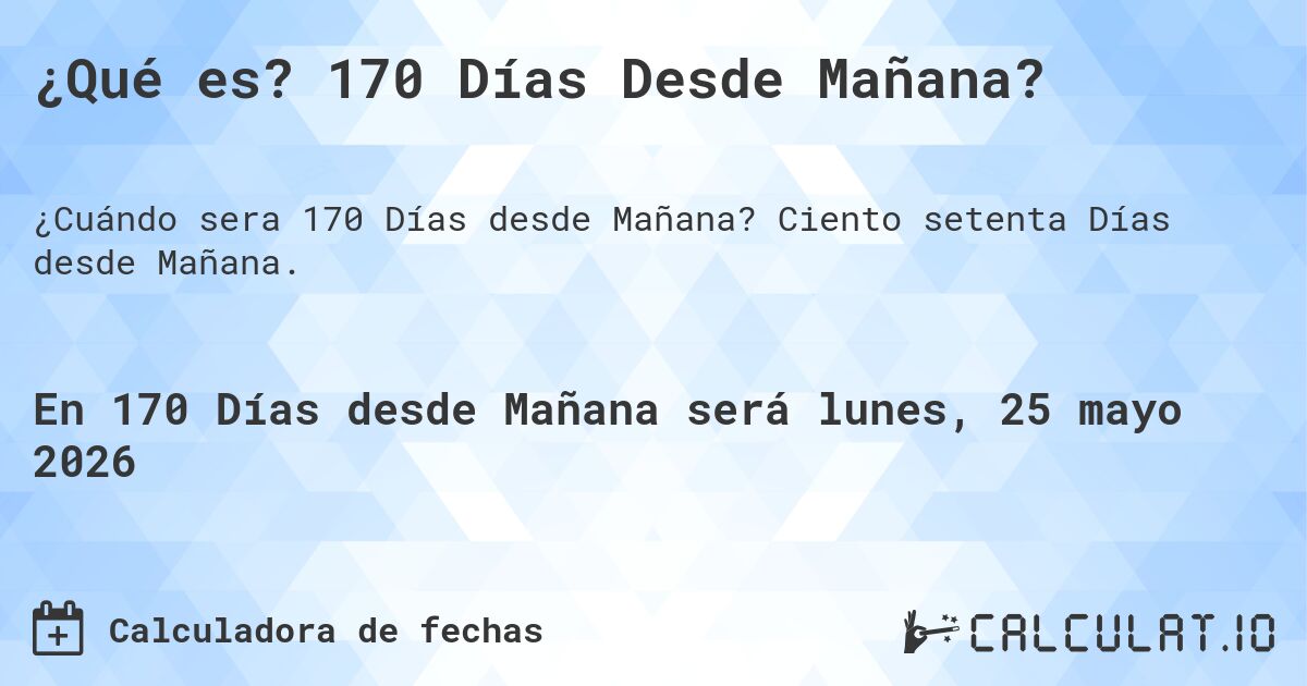 ¿Qué es? 170 Días Desde Mañana?. Ciento setenta Días desde Mañana.