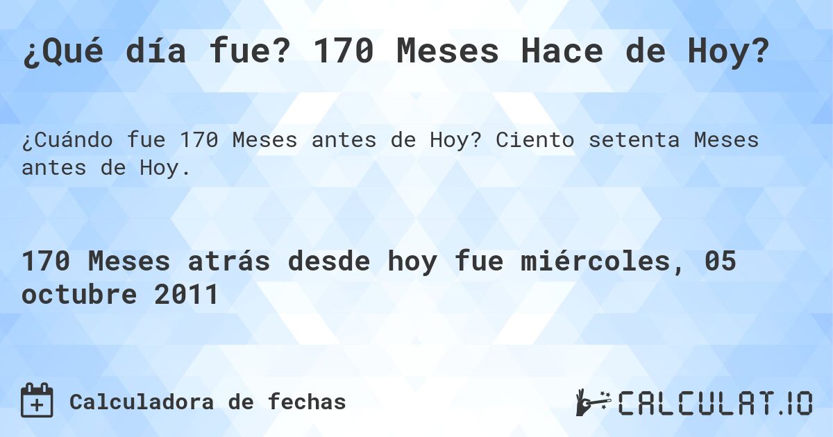 ¿Qué día fue? 170 Meses Hace de Hoy?. Ciento setenta Meses antes de Hoy.