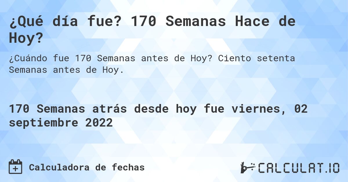 ¿Qué día fue? 170 Semanas Hace de Hoy?. Ciento setenta Semanas antes de Hoy.