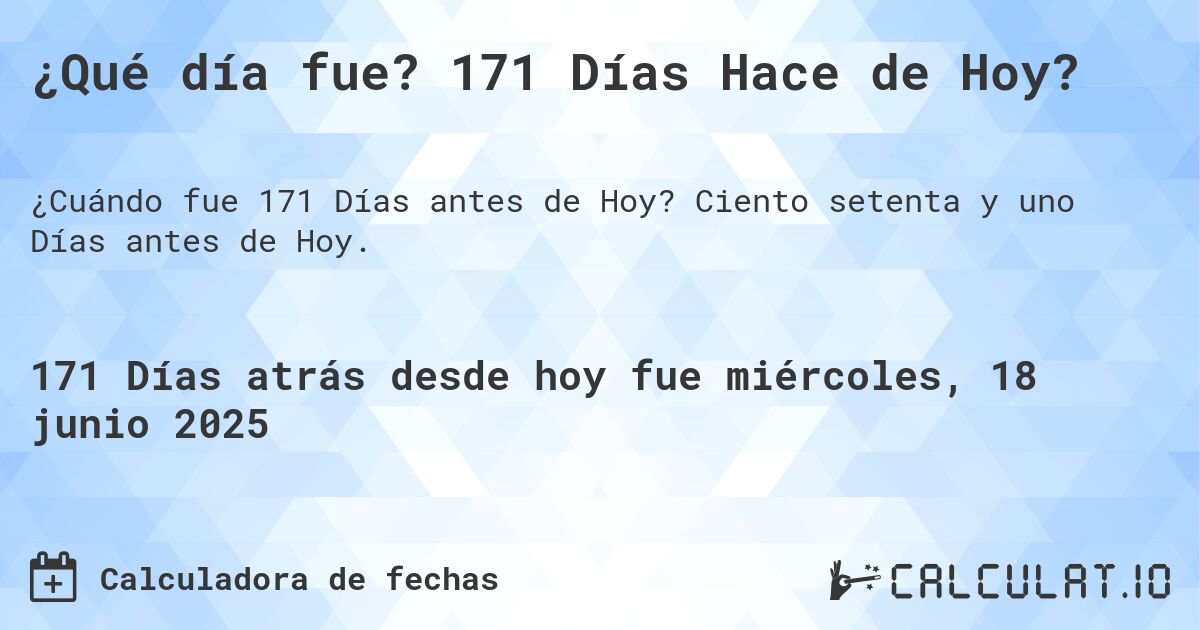 ¿Qué día fue? 171 Días Hace de Hoy?. Ciento setenta y uno Días antes de Hoy.