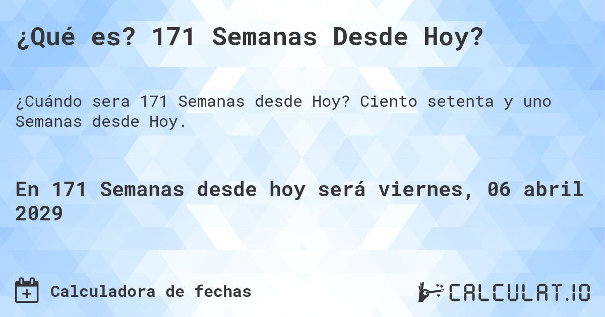 ¿Qué es? 171 Semanas Desde Hoy?. Ciento setenta y uno Semanas desde Hoy.