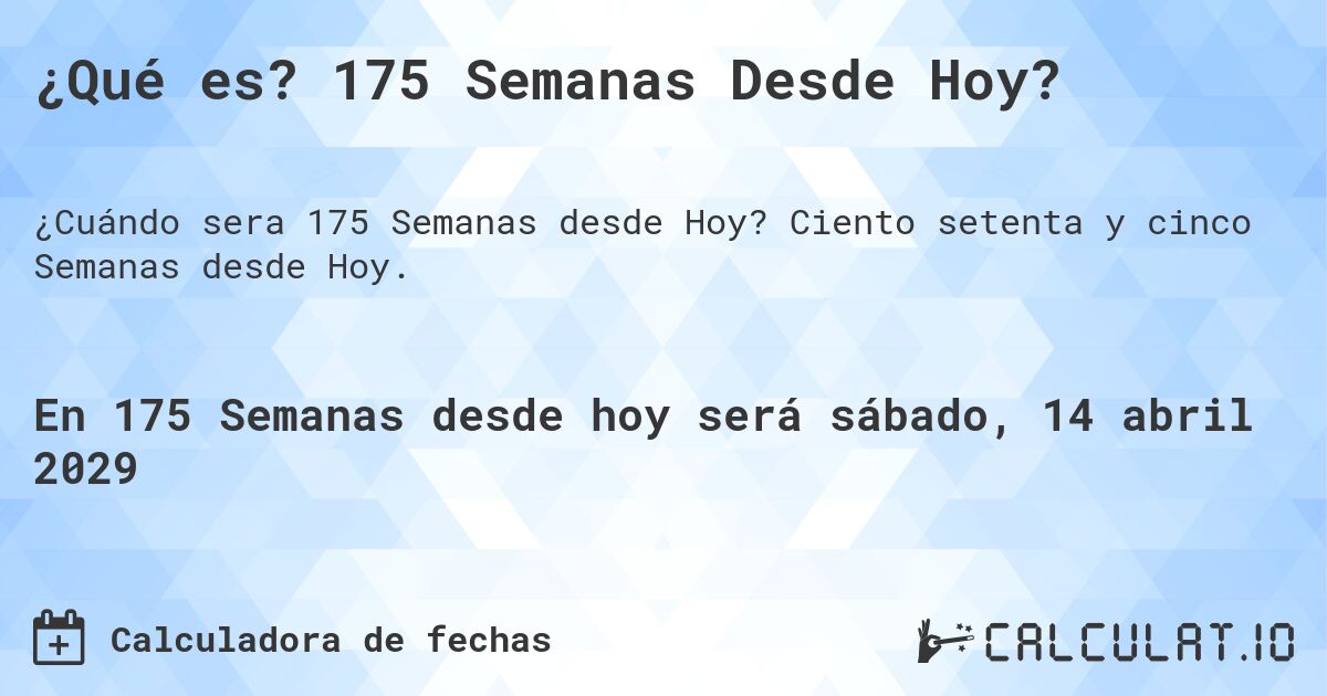 ¿Qué es? 175 Semanas Desde Hoy?. Ciento setenta y cinco Semanas desde Hoy.