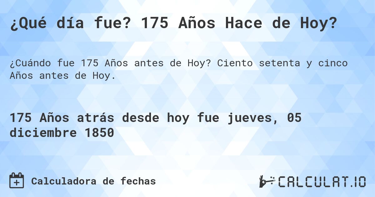 ¿Qué día fue? 175 Años Hace de Hoy?. Ciento setenta y cinco Años antes de Hoy.
