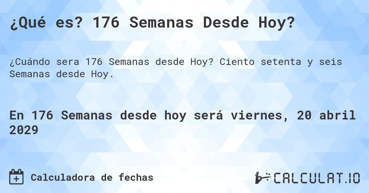 ¿Qué es? 176 Semanas Desde Hoy?. Ciento setenta y seis Semanas desde Hoy.