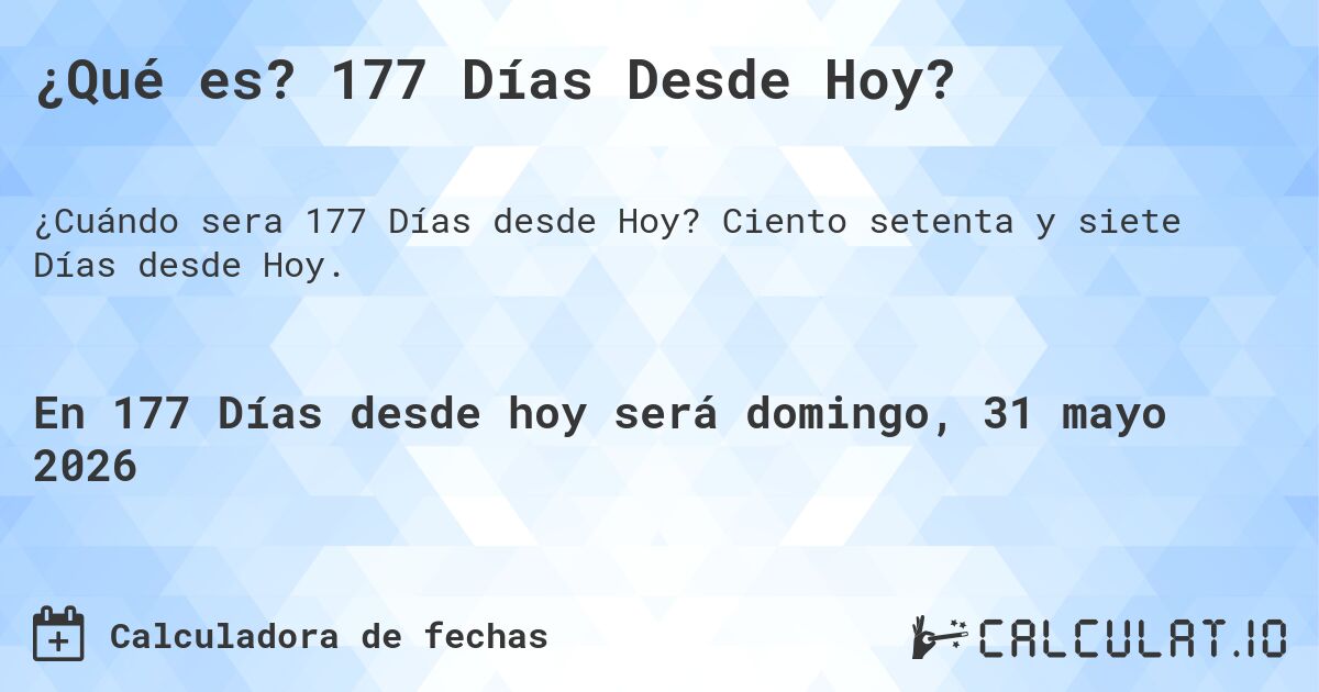 ¿Qué es? 177 Días Desde Hoy?. Ciento setenta y siete Días desde Hoy.