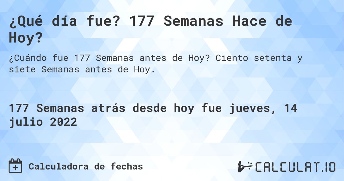 ¿Qué día fue? 177 Semanas Hace de Hoy?. Ciento setenta y siete Semanas antes de Hoy.