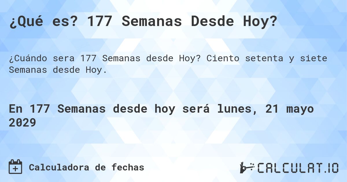 ¿Qué es? 177 Semanas Desde Hoy?. Ciento setenta y siete Semanas desde Hoy.