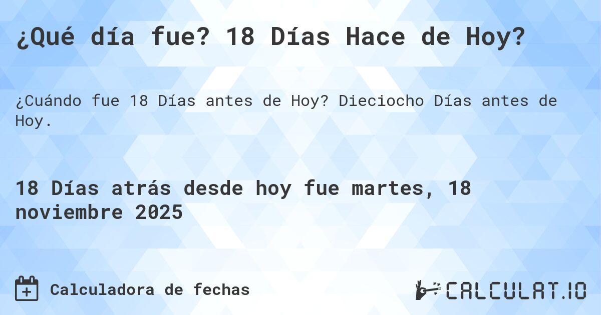¿Qué día fue? 18 Días Hace de Hoy?. Dieciocho Días antes de Hoy.
