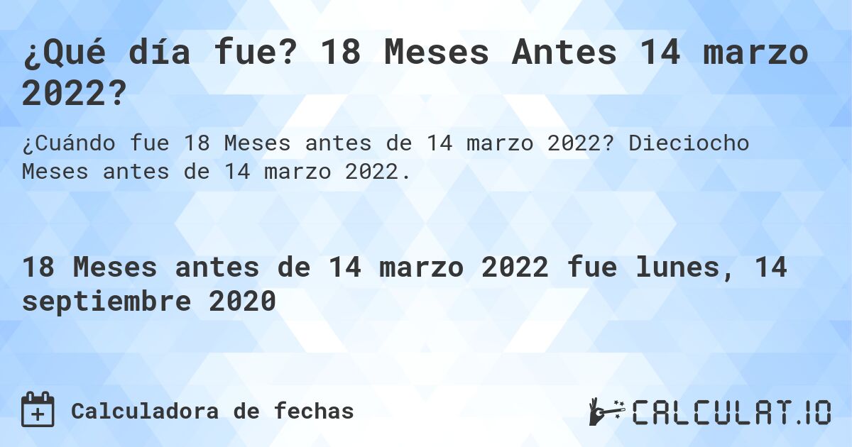 ¿Qué día fue? 18 Meses Antes 14 marzo 2022?. Dieciocho Meses antes de 14 marzo 2022.