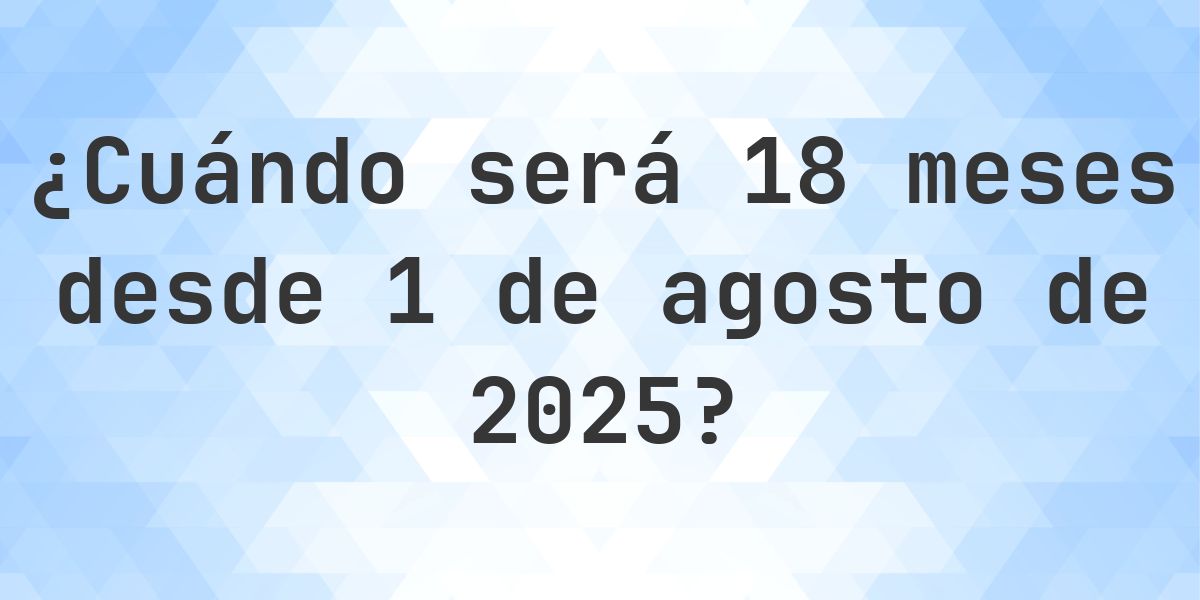 ¿Qué fecha será en 18 meses Desde 1 agosto 2025? - Calculatio