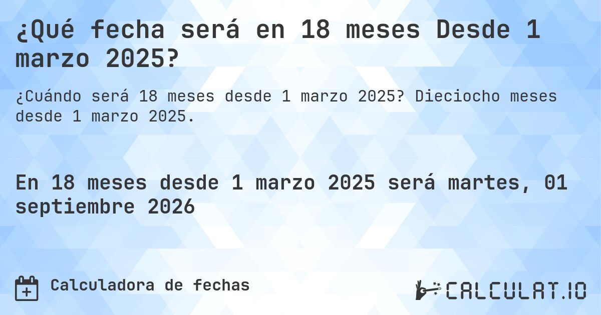 ¿Qué fecha será en 18 meses Desde 1 marzo 2025?. Dieciocho meses desde 1 marzo 2025.