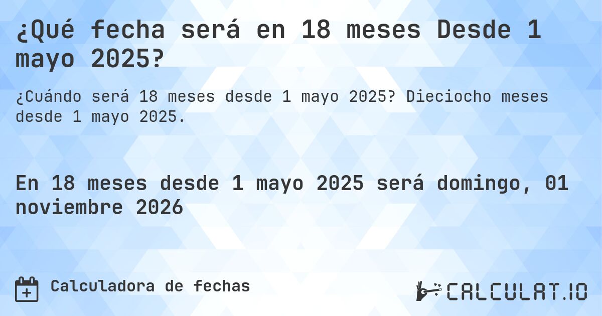 ¿Qué fecha será en 18 meses Desde 1 mayo 2025?. Dieciocho meses desde 1 mayo 2025.