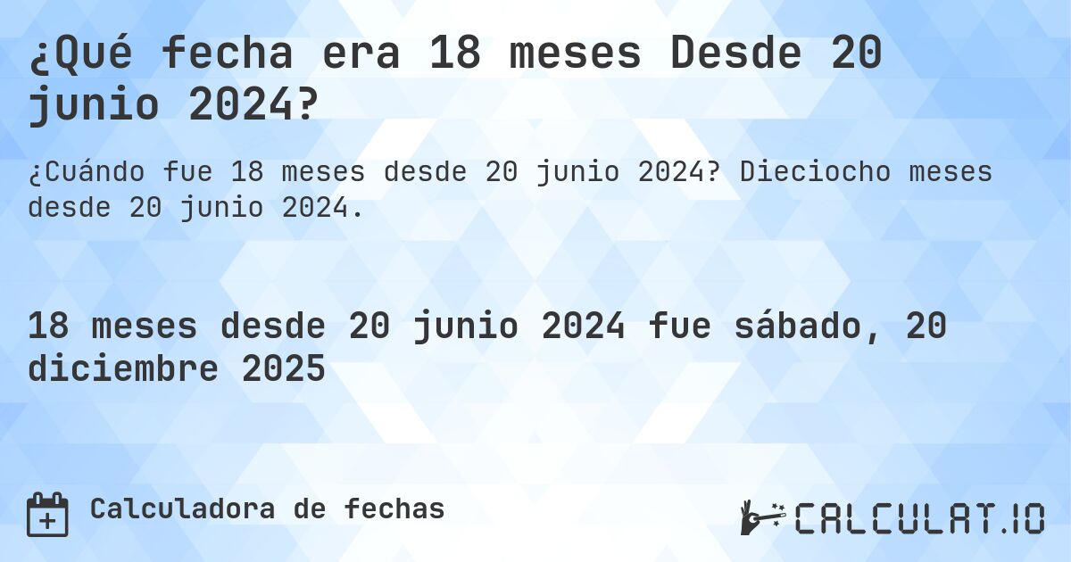 ¿Qué fecha era 18 meses Desde 20 junio 2024?. Dieciocho meses desde 20 junio 2024.