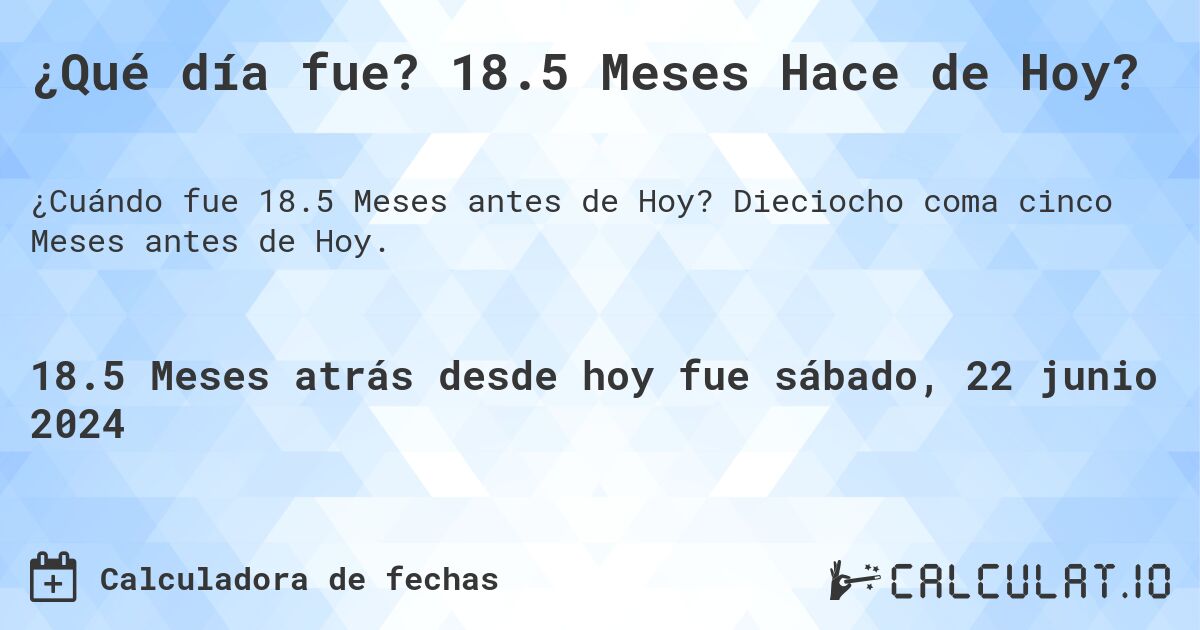 ¿Qué día fue? 18.5 Meses Hace de Hoy?. Dieciocho coma cinco Meses antes de Hoy.