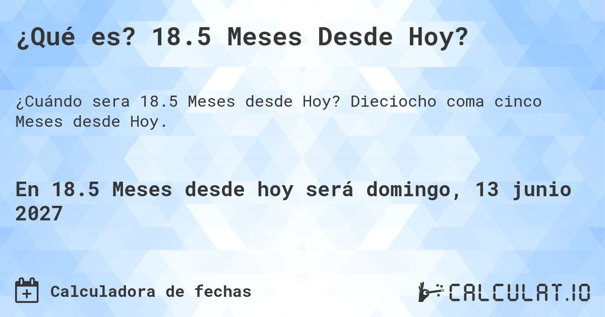 ¿Qué es? 18.5 Meses Desde Hoy?. Dieciocho coma cinco Meses desde Hoy.