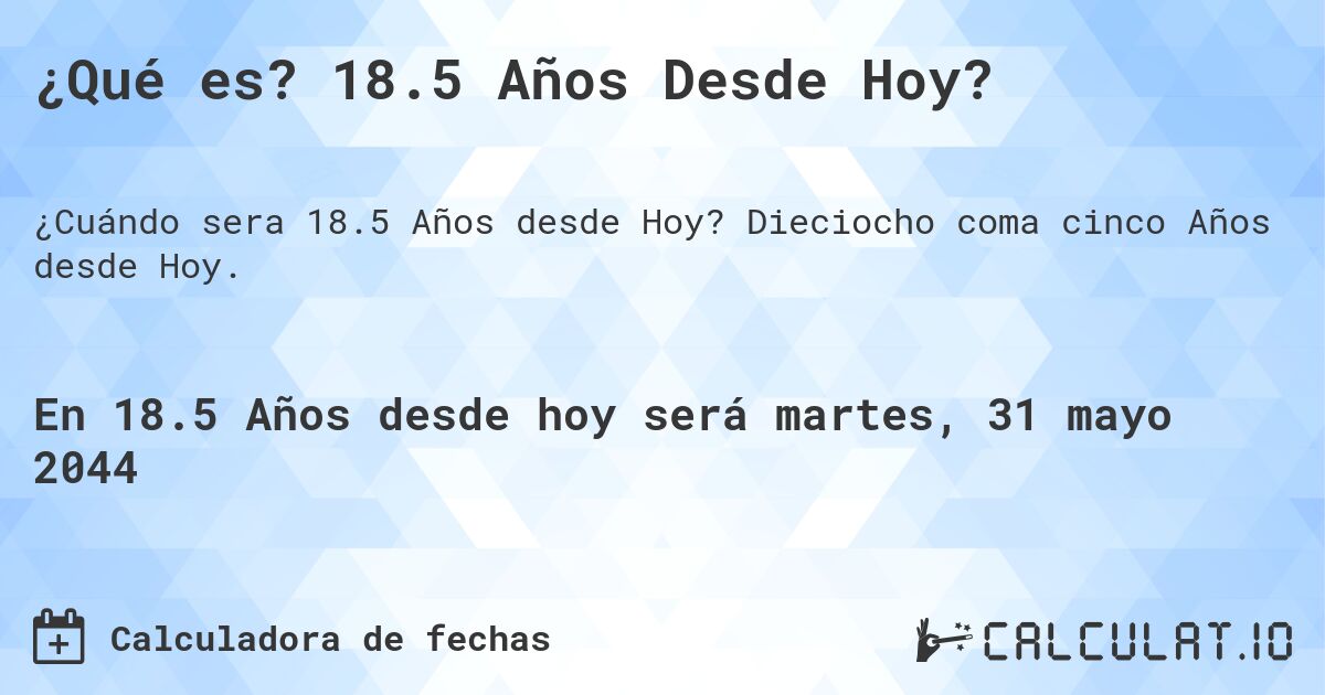¿Qué es? 18.5 Años Desde Hoy?. Dieciocho coma cinco Años desde Hoy.
