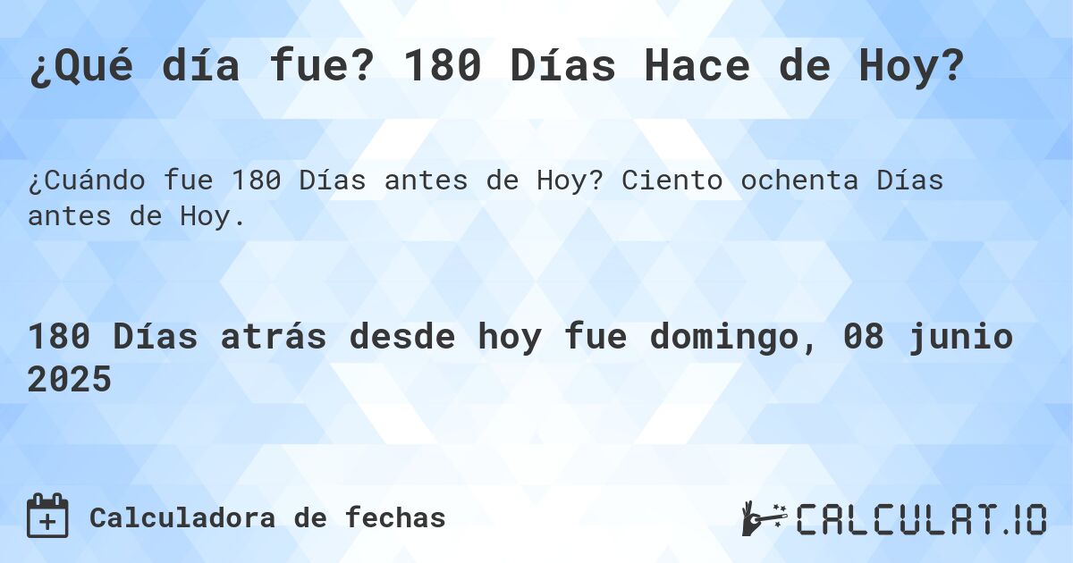 ¿Qué día fue? 180 Días Hace de Hoy?. Ciento ochenta Días antes de Hoy.