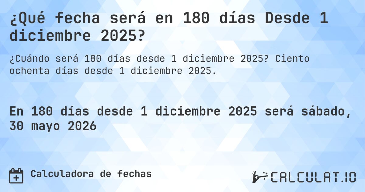 ¿Qué fecha será en 180 días Desde 1 diciembre 2025?. Ciento ochenta días desde 1 diciembre 2025.