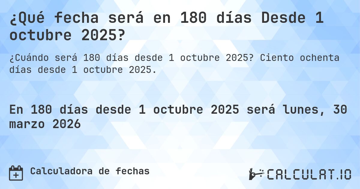 ¿Qué fecha será en 180 días Desde 1 octubre 2025?. Ciento ochenta días desde 1 octubre 2025.