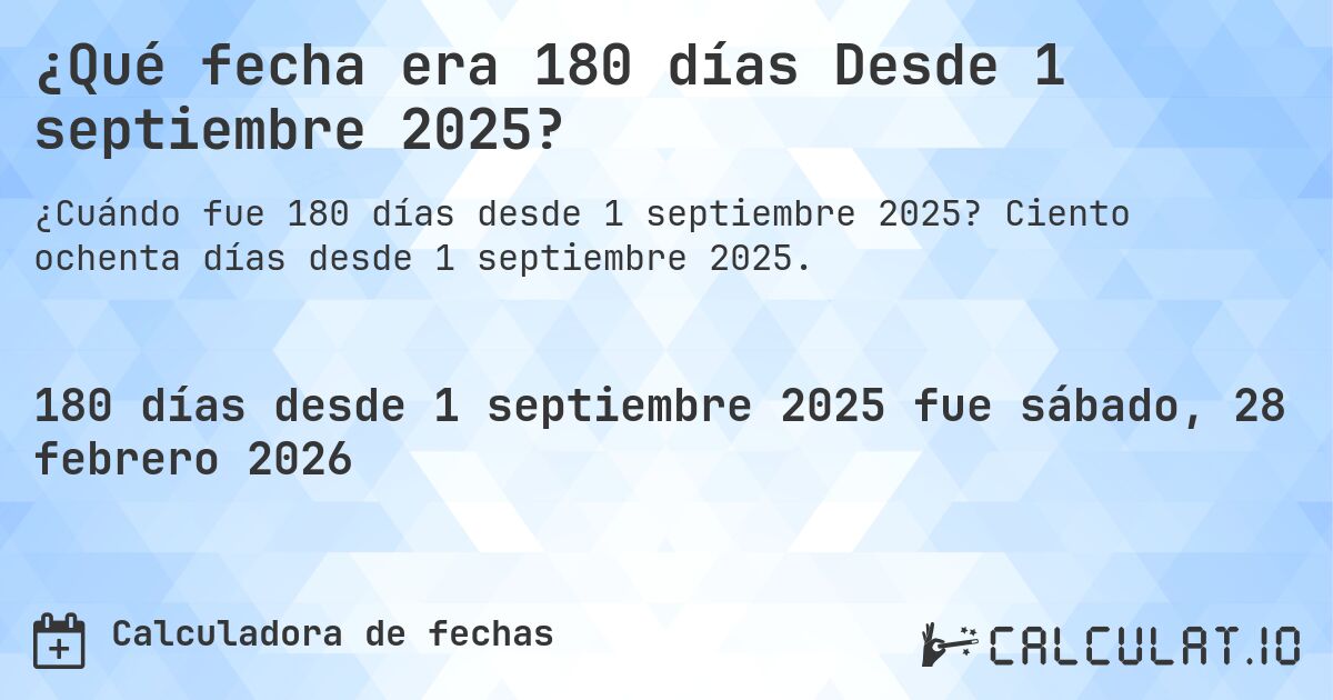 ¿Qué fecha era 180 días Desde 1 septiembre 2025?. Ciento ochenta días desde 1 septiembre 2025.