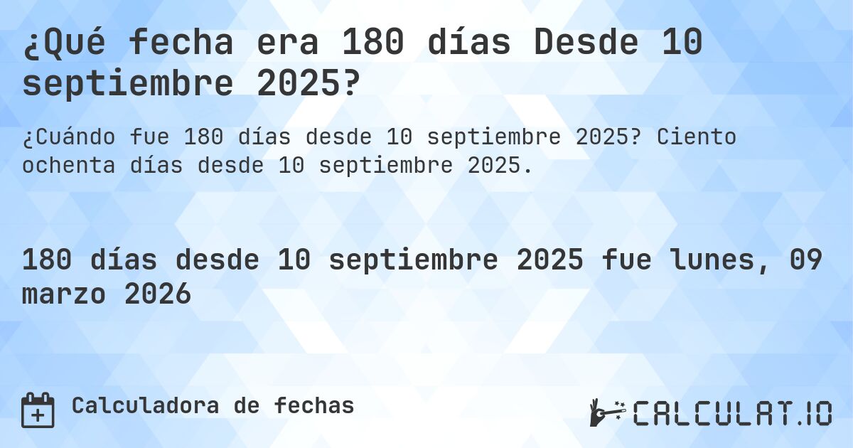 ¿Qué fecha era 180 días Desde 10 septiembre 2025?. Ciento ochenta días desde 10 septiembre 2025.