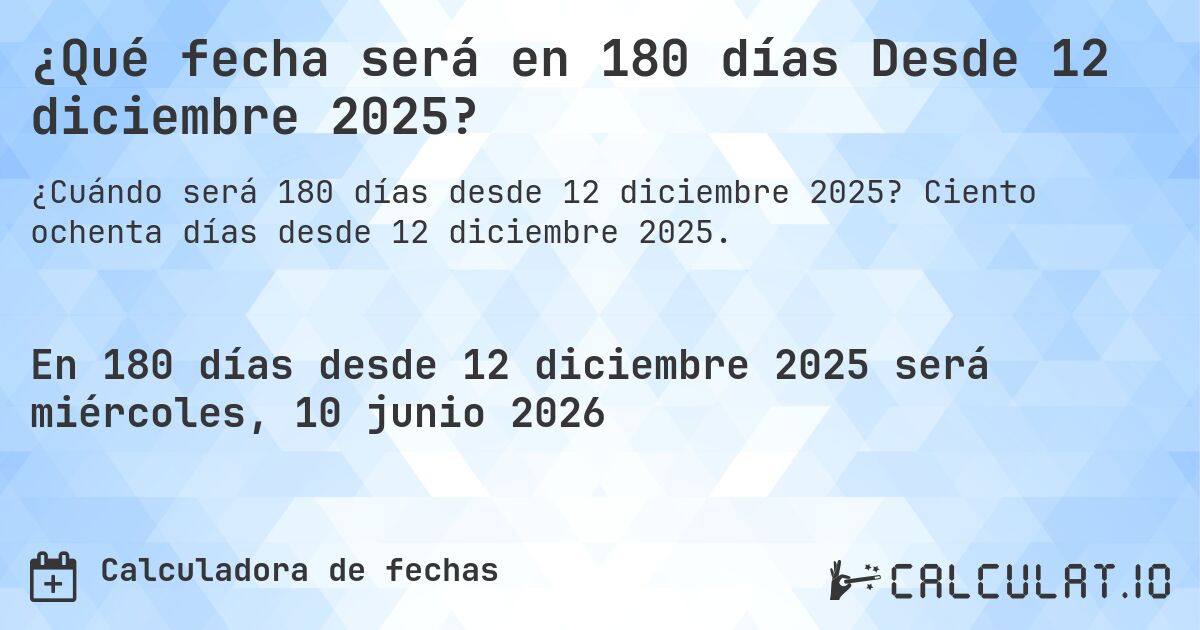 ¿Qué fecha será en 180 días Desde 12 diciembre 2025?. Ciento ochenta días desde 12 diciembre 2025.