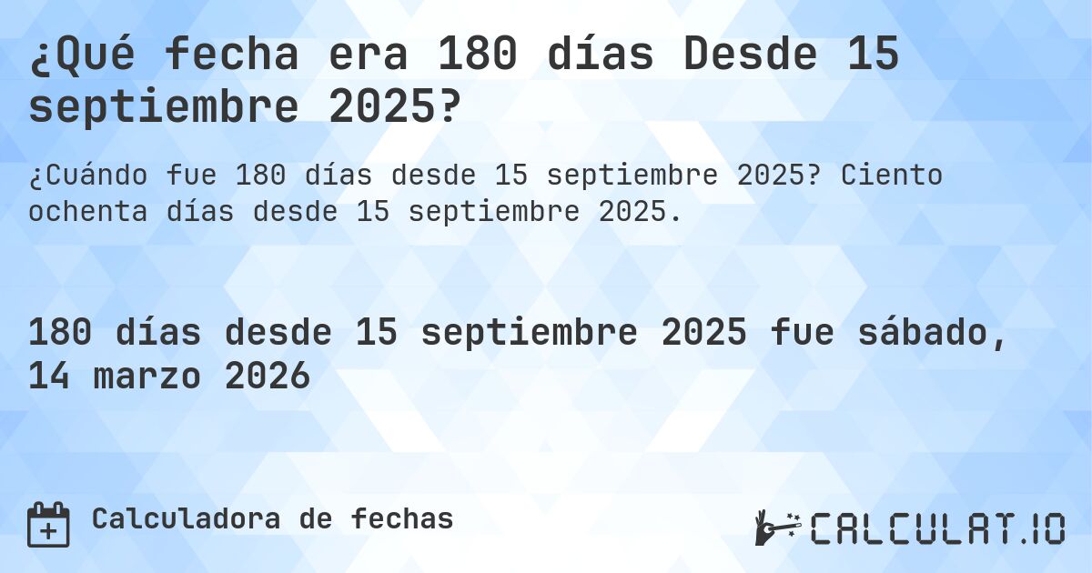 ¿Qué fecha era 180 días Desde 15 septiembre 2025?. Ciento ochenta días desde 15 septiembre 2025.