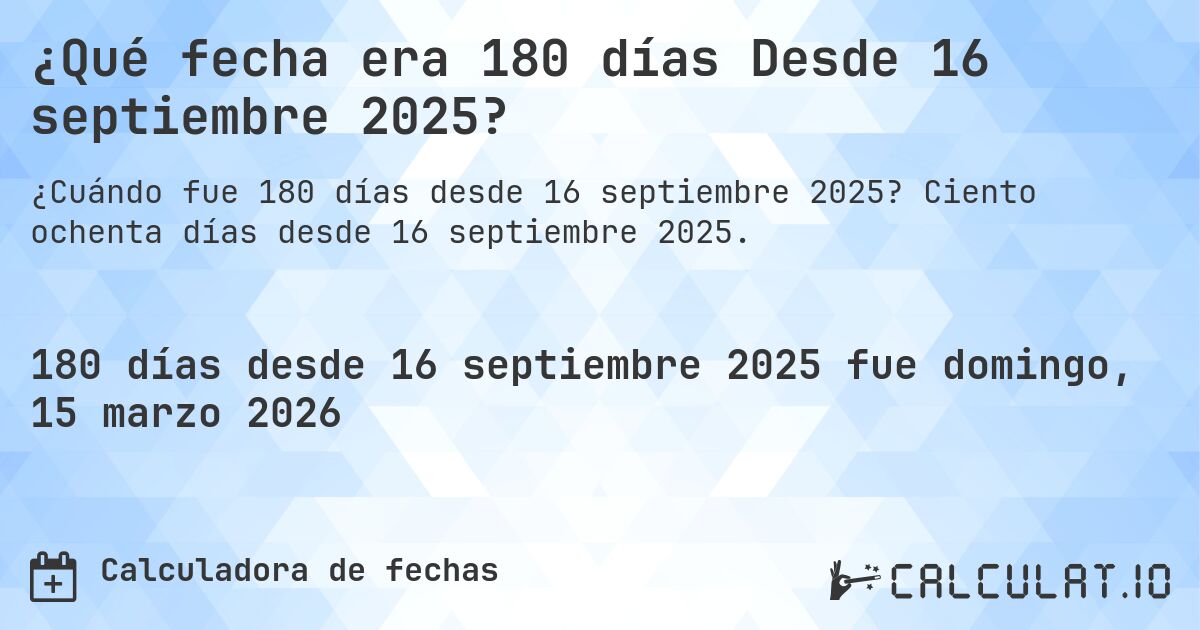 ¿Qué fecha era 180 días Desde 16 septiembre 2025?. Ciento ochenta días desde 16 septiembre 2025.