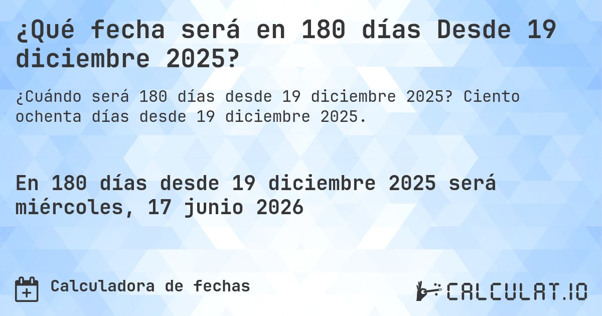 ¿Qué fecha será en 180 días Desde 19 diciembre 2025?. Ciento ochenta días desde 19 diciembre 2025.