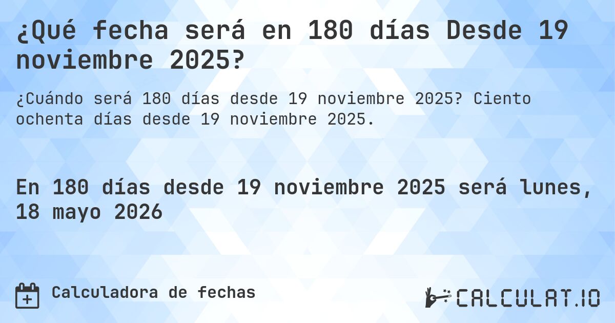¿Qué fecha será en 180 días Desde 19 noviembre 2025?. Ciento ochenta días desde 19 noviembre 2025.