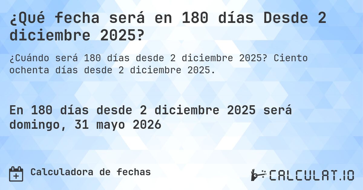 ¿Qué fecha será en 180 días Desde 2 diciembre 2025?. Ciento ochenta días desde 2 diciembre 2025.