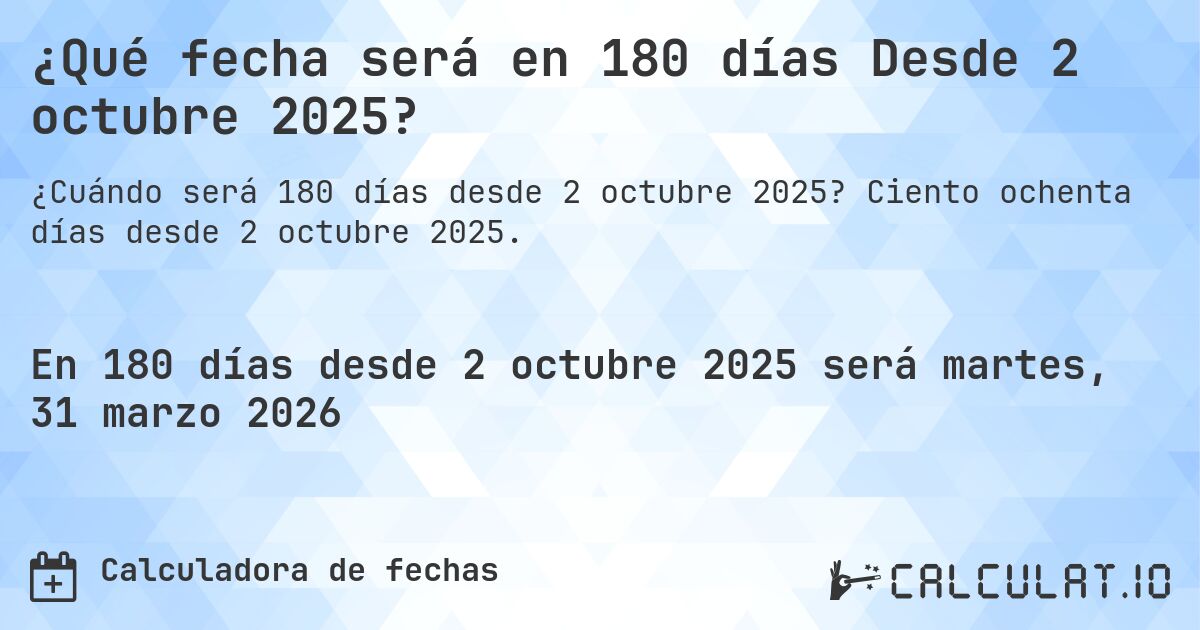 ¿Qué fecha será en 180 días Desde 2 octubre 2025?. Ciento ochenta días desde 2 octubre 2025.