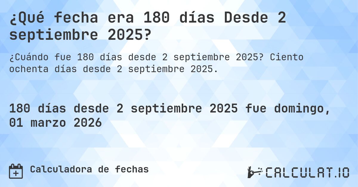 ¿Qué fecha era 180 días Desde 2 septiembre 2025?. Ciento ochenta días desde 2 septiembre 2025.