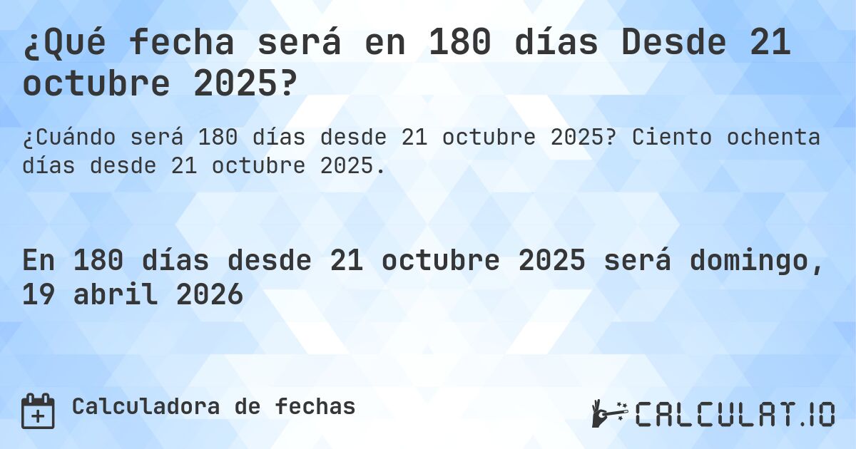 ¿Qué fecha será en 180 días Desde 21 octubre 2025?. Ciento ochenta días desde 21 octubre 2025.