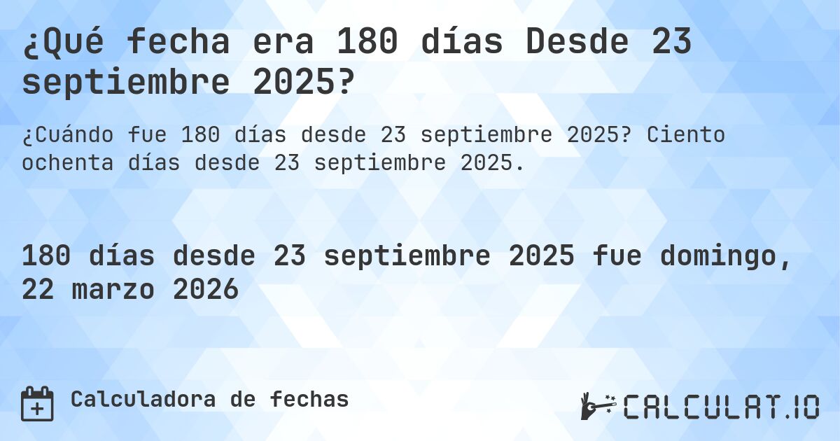¿Qué fecha era 180 días Desde 23 septiembre 2025?. Ciento ochenta días desde 23 septiembre 2025.