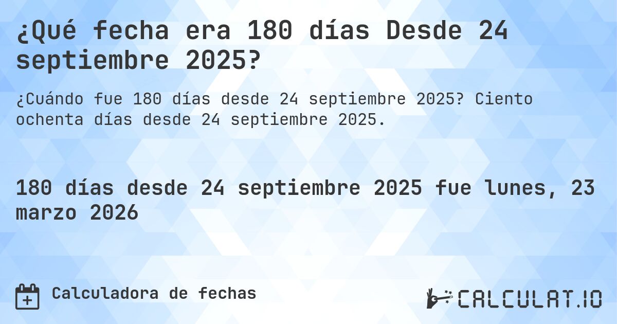 ¿Qué fecha era 180 días Desde 24 septiembre 2025?. Ciento ochenta días desde 24 septiembre 2025.