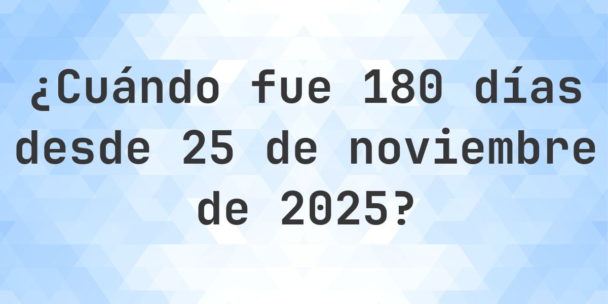 ¿Qué fecha era 180 días Desde 25 noviembre 2025? - Calculatio