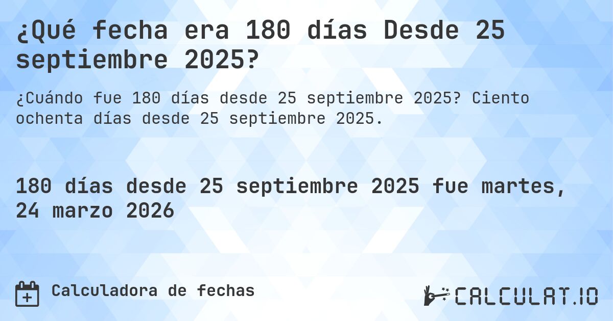 ¿Qué fecha era 180 días Desde 25 septiembre 2025?. Ciento ochenta días desde 25 septiembre 2025.