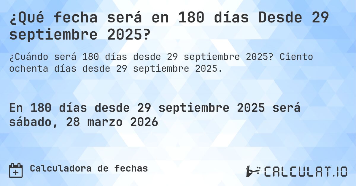 ¿Qué fecha será en 180 días Desde 29 septiembre 2025?. Ciento ochenta días desde 29 septiembre 2025.