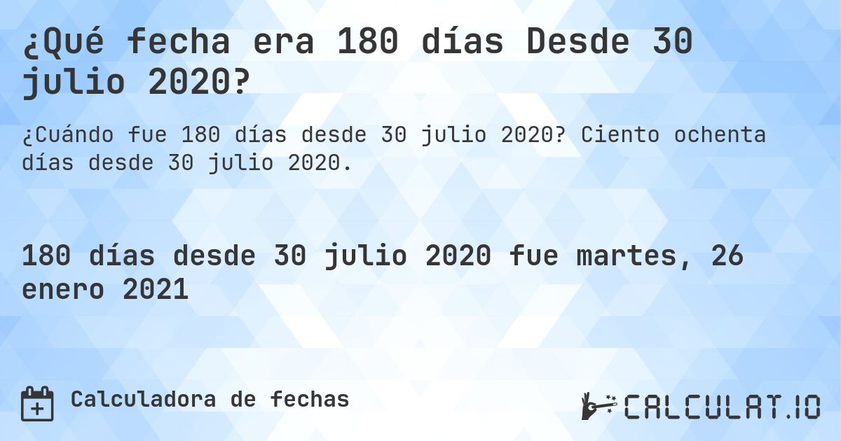 ¿Qué fecha era 180 días Desde 30 julio 2020?. Ciento ochenta días desde 30 julio 2020.