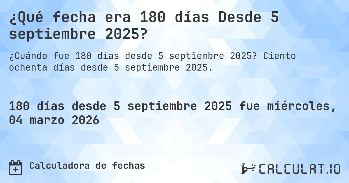 ¿Qué fecha era 180 días Desde 5 septiembre 2025?. Ciento ochenta días desde 5 septiembre 2025.
