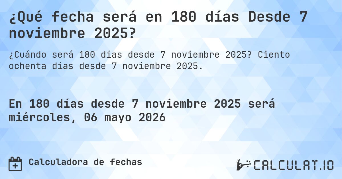¿Qué fecha será en 180 días Desde 7 noviembre 2025?. Ciento ochenta días desde 7 noviembre 2025.