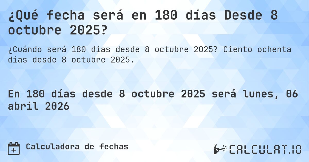¿Qué fecha será en 180 días Desde 8 octubre 2025?. Ciento ochenta días desde 8 octubre 2025.