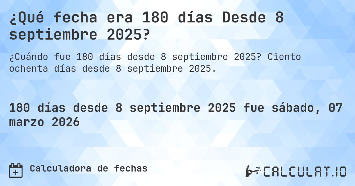 ¿Qué fecha era 180 días Desde 8 septiembre 2025?. Ciento ochenta días desde 8 septiembre 2025.